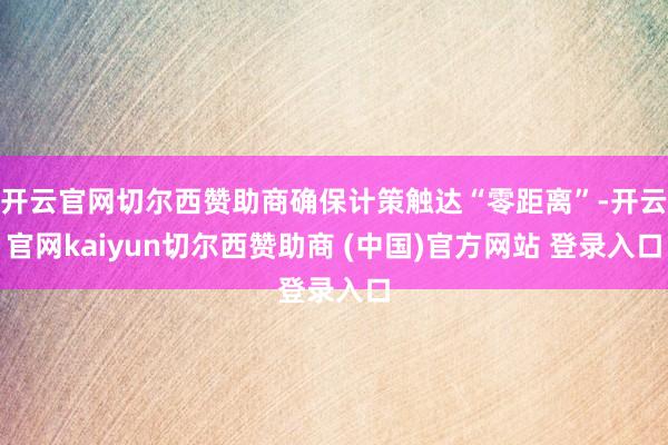 开云官网切尔西赞助商确保计策触达“零距离”-开云官网kaiyun切尔西赞助商 (中国)官方网站 登录入口