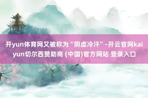 开yun体育网又被称为“阴虚冷汗”-开云官网kaiyun切尔西赞助商 (中国)官方网站 登录入口