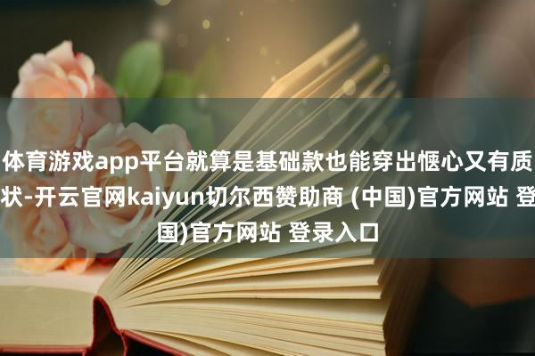 体育游戏app平台就算是基础款也能穿出惬心又有质感的形状-开云官网kaiyun切尔西赞助商 (中国)官方网站 登录入口