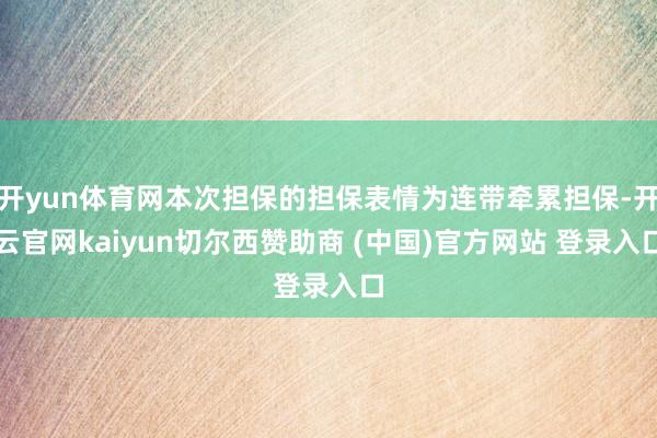 开yun体育网本次担保的担保表情为连带牵累担保-开云官网kaiyun切尔西赞助商 (中国)官方网站 登录入口