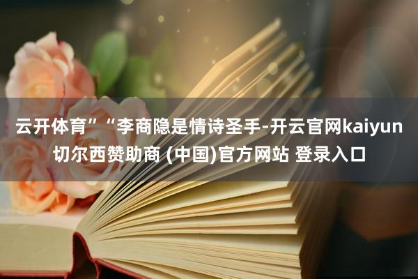 云开体育”“李商隐是情诗圣手-开云官网kaiyun切尔西赞助商 (中国)官方网站 登录入口