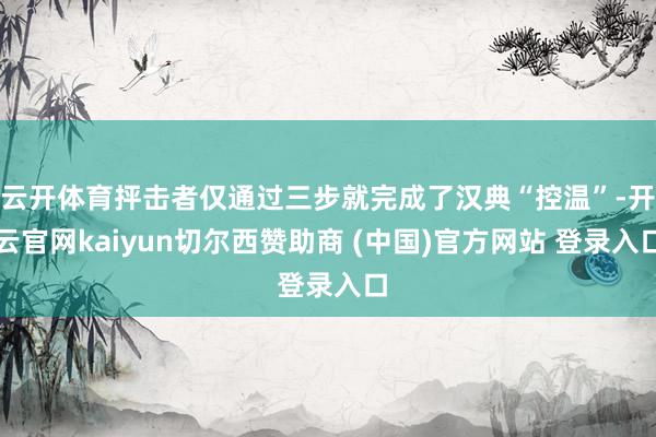 云开体育抨击者仅通过三步就完成了汉典“控温”-开云官网kaiyun切尔西赞助商 (中国)官方网站 登录入口